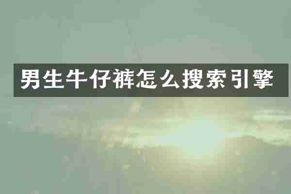 男生牛仔裤怎么搜索引擎