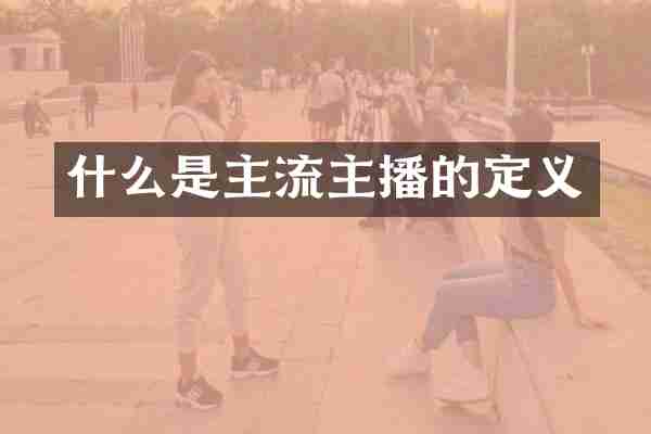 什么是主流主播的定义