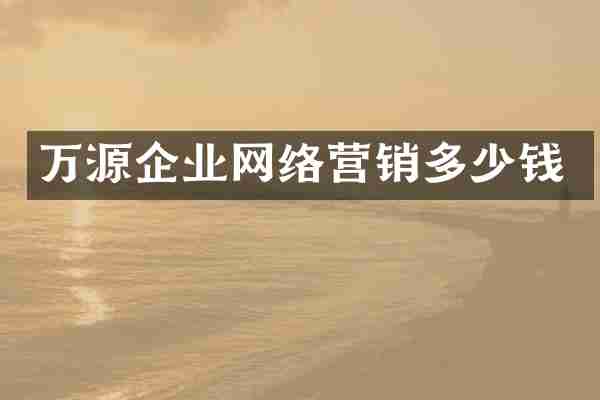 万源企业网络营销多少钱