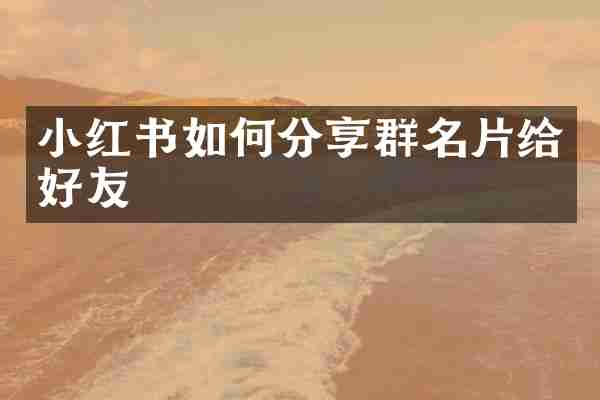 小红书如何分享群名片给好友