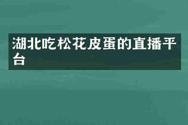 湖北吃松花皮蛋的直播平台