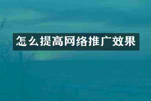 怎么提高网络推广效果