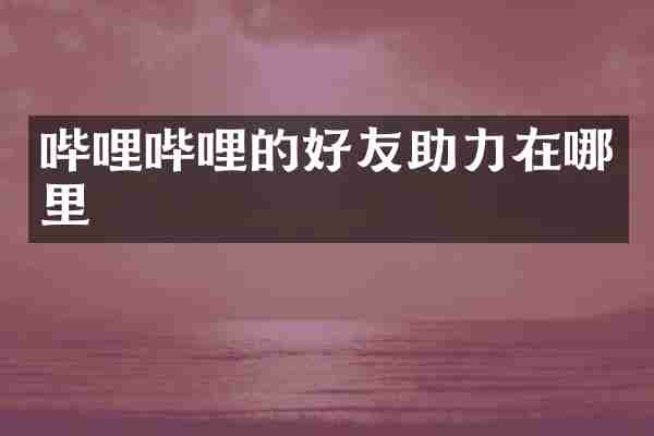 哔哩哔哩的好友助力在哪里