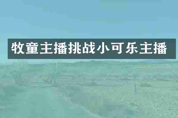 牧童主播挑战小可乐主播