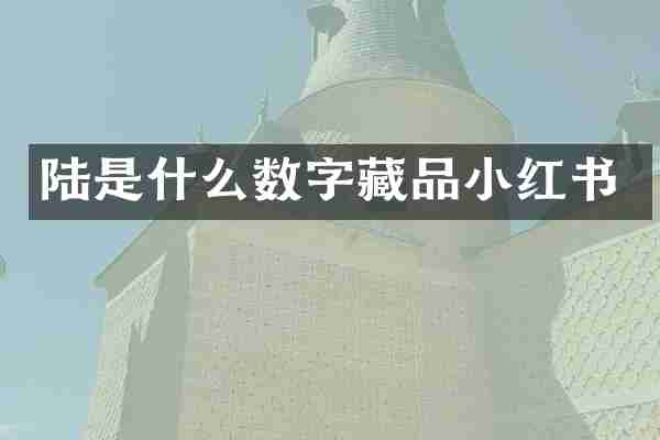 陆是什么数字藏品小红书