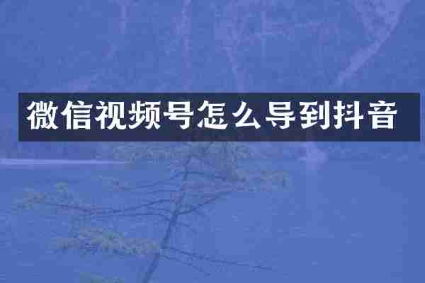 微信视频号怎么导到抖音