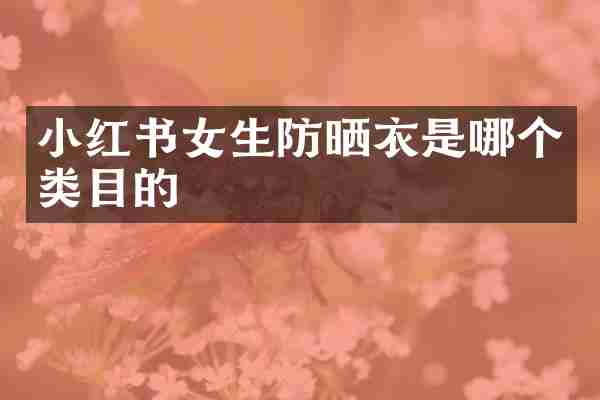 小红书女生防晒衣是哪个类目的