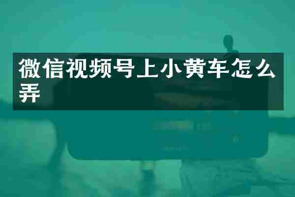 微信视频号上小黄车怎么弄