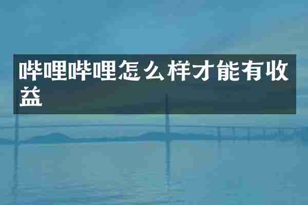 哔哩哔哩怎么样才能有收益