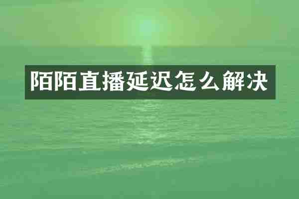 陌陌直播延迟怎么解决