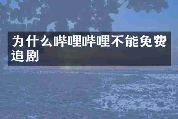 为什么哔哩哔哩不能免费追剧