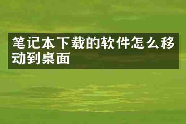 笔记本下载的软件怎么移动到桌面