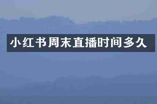 小红书周末直播时间多久