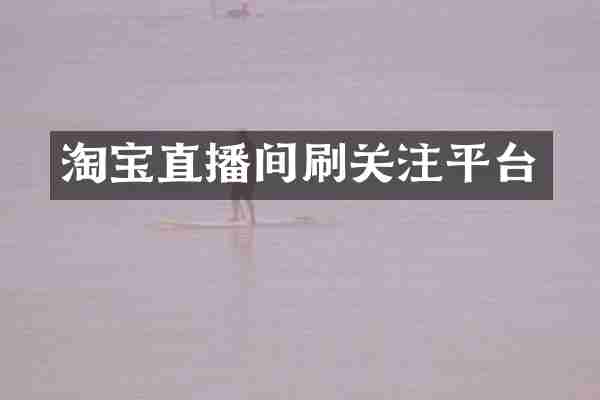 淘宝直播间刷关注平台
