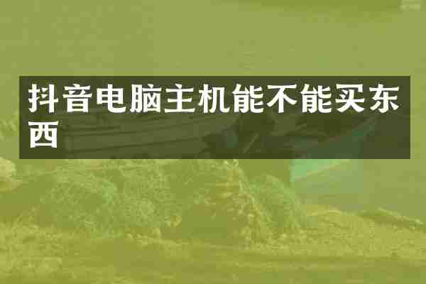 抖音电脑主机能不能买东西