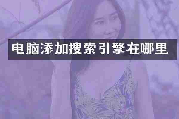 电脑添加搜索引擎在哪里