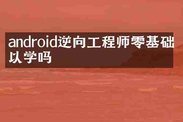 android逆向工程师零基础可以学吗