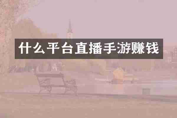 什么平台直播手游赚钱