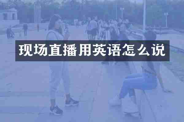 现场直播用英语怎么说