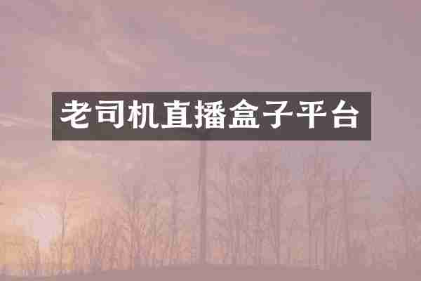 老司机直播盒子平台