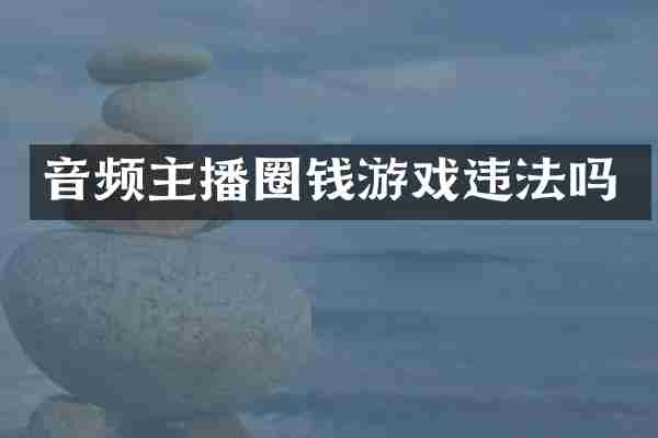 音频主播圈钱游戏违法吗