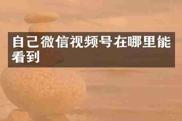 自己微信视频号在哪里能看到