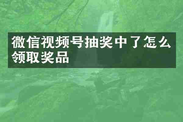 微信视频号抽奖中了怎么领取奖品