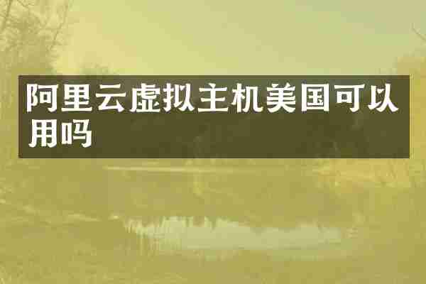 阿里云虚拟主机美国可以用吗
