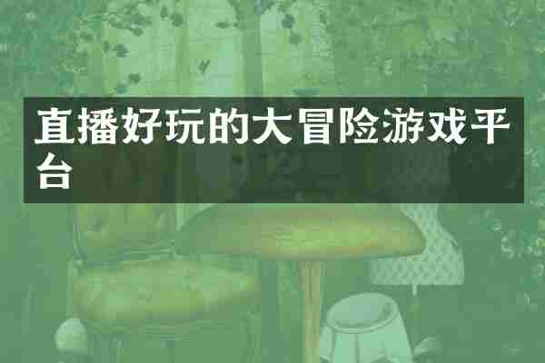 直播好玩的大冒险游戏平台
