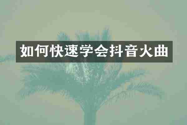 如何快速学会抖音火曲