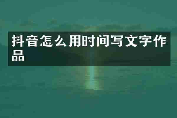抖音怎么用时间写文字作品
