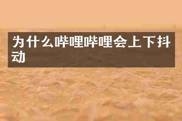 为什么哔哩哔哩会上下抖动