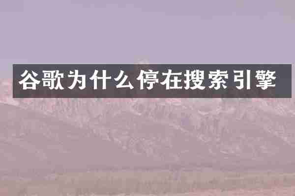 谷歌为什么停在搜索引擎