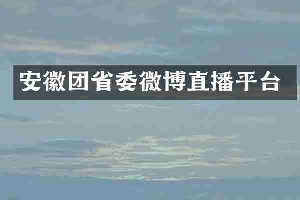 安徽团省委微博直播平台