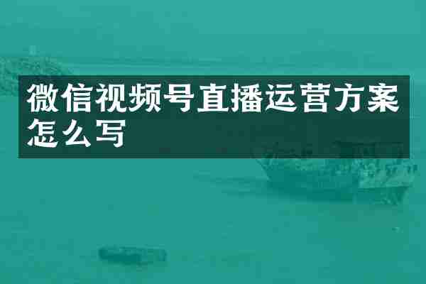 微信视频号直播运营方案怎么写
