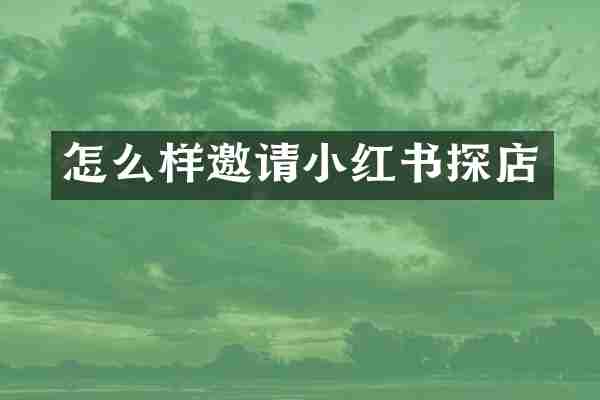 怎么样邀请小红书探店