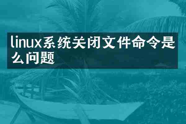 linux系统关闭文件命令是什么问题