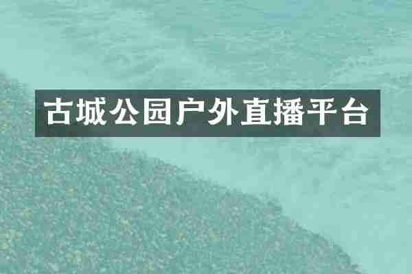 古城公园户外直播平台