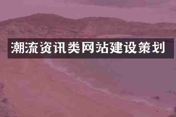 潮流资讯类网站建设策划