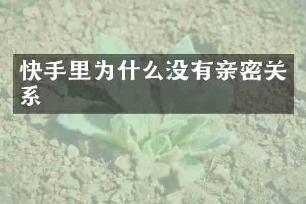 快手里为什么没有亲密关系