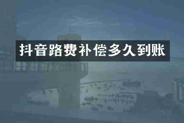 抖音路费补偿多久到账