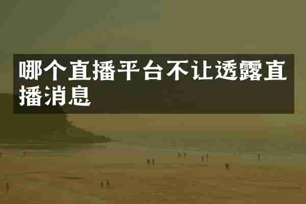 哪个直播平台不让透露直播消息