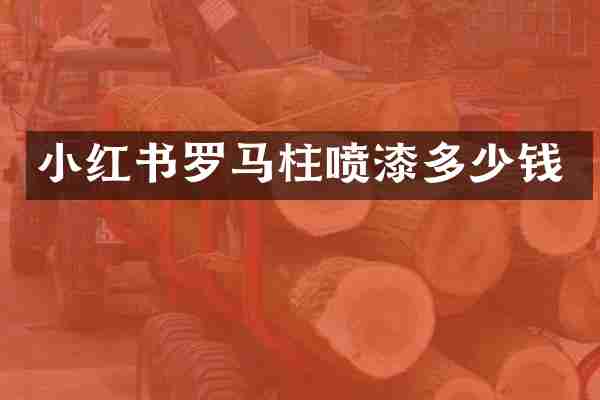 小红书罗马柱喷漆多少钱