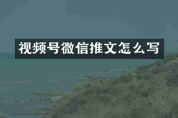 视频号微信推文怎么写
