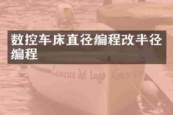 数控车床直径编程改半径编程