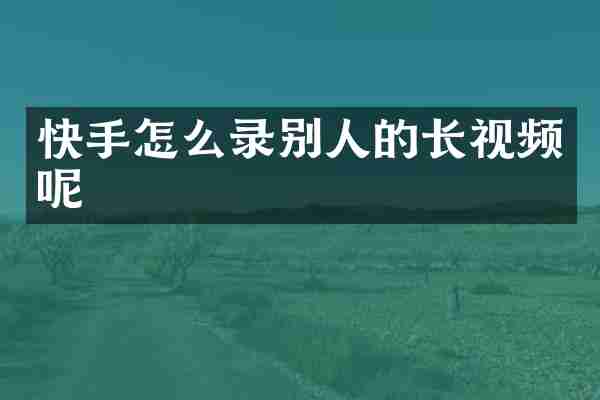 快手怎么录别人的长视频呢