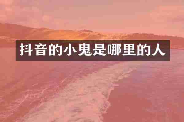抖音的小鬼是哪里的人