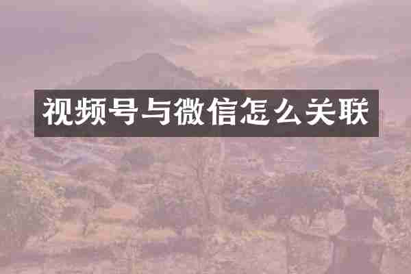 视频号与微信怎么关联