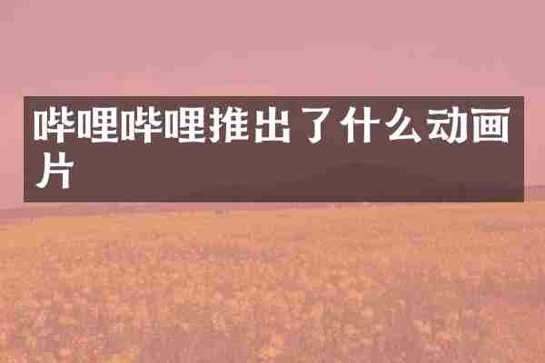 哔哩哔哩推出了什么动画片