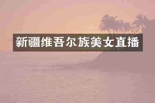 新疆维吾尔族美女直播